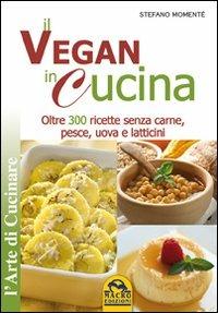 Il vegan in cucina. Oltre 300 ricette senza carne, pesce, uova e latticini - Stefano Momentè - copertina