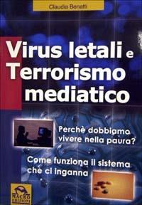 Virus letali e terrorismo mediatico. Perché dobbiamo vivere nella paura? Come funziona il sistema che ci inganna - Claudia Benatti - copertina