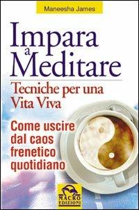 Impara a meditare. Tecniche per una vita viva. Come uscire dal caos frenetico quotidiano. Con CD Audio - Maneesha James - copertina