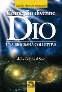 Come dio divenne dio. Una biografia collettiva. Dalle cellule al sole - Daniel Meurois - copertina