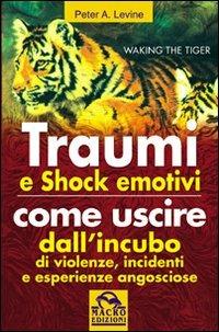 Traumi e shock emotivi. Come uscire dall'incubo di violenze, incidenti e esperienze angosciose - Peter A. Levine - copertina