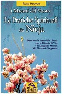 Le pratiche spirituali dei ninja. Dominare le porte della libertà con la filosofia di vita e le discipline mentali dei guerrieri giapponesi