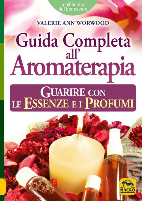 Guida completa all'aromaterapia. Guarire con le essenze e i profumi - Valerie Ann Worwood - copertina