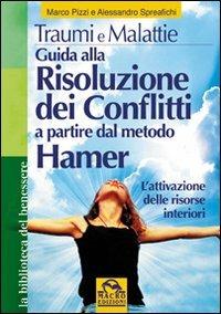 Traumi e malattie. Guida alla risoluzione dei conflitti a partire dal metodo Hamer. L'attivazione delle risorse interiori - Marco Pizzi,Alessandro Spreafichi - copertina