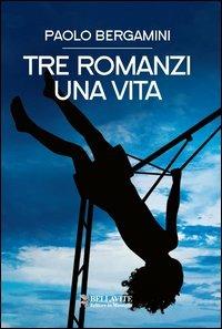 Tre romanzi. Una vita - Paolo Bergamini - copertina