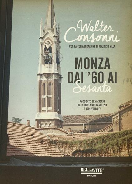 Monza dai '60 ai "Sesanta". Racconto semi-serio di un decennio favoloso e irripetibile - Walter Consonni - copertina