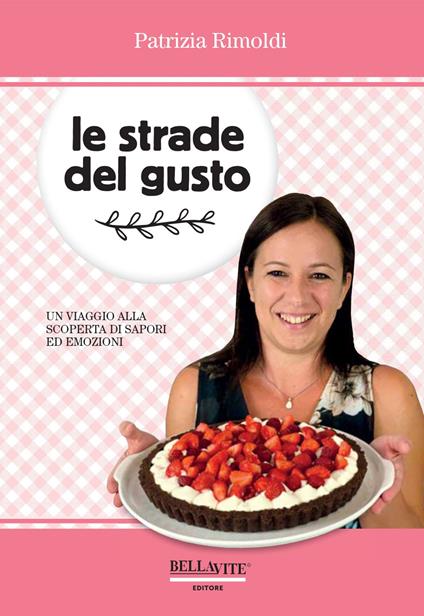 Le strade del gusto. Un viaggio alla scoperta di sapori ed emozioni - Patrizia Rimoldi - copertina