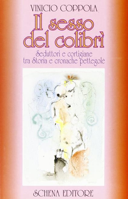 Il sesso del colibrì. Seduttori e cortigiane tra storia e cronache pettegole - Vinicio Coppola - copertina