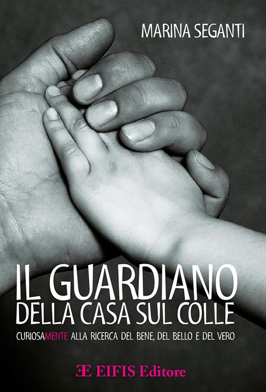 Il guardiano della casa sul colle. Curiosamente alla ricerca del bene, del bello e del vero - Marina Seganti - copertina