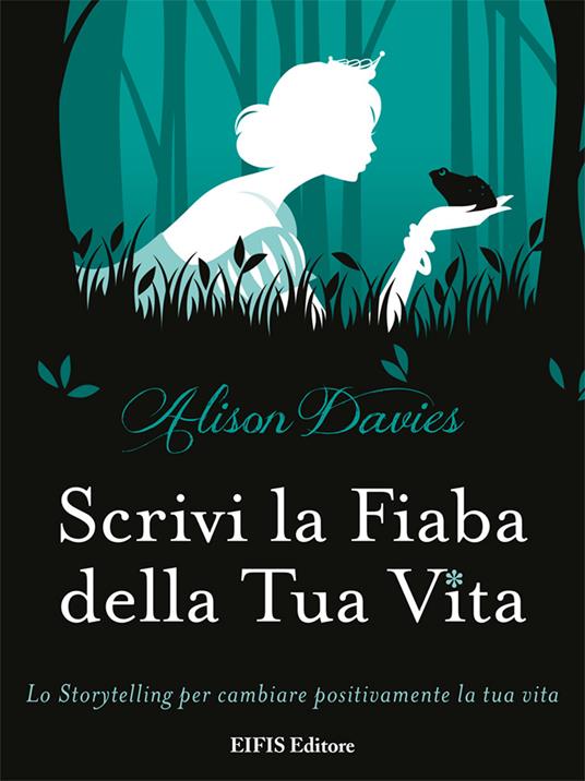 Scrivi la fiaba della tua vita. Lo storytelling per cambiare positivamente la tua vita - Alison Davies - copertina