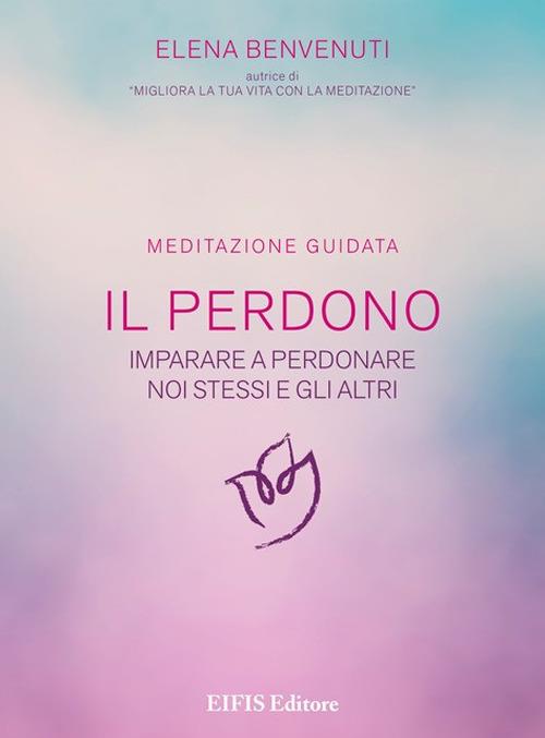 Il perdono. Una tecnica per imparare a perdonare noi stessi e gli altri. Meditazione guidata. Con CD-Audio - Elena Benvenuti - copertina