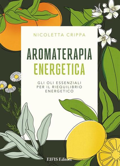 Aromaterapia energetica. Gli oli essenziali per il riequilibrio energetico - Nicoletta Crippa - ebook