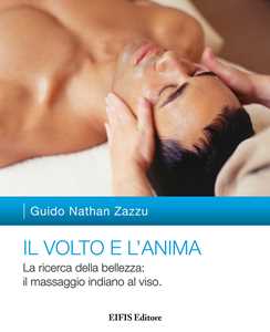 Libro Il volto e l'anima. La ricerca della bellezza: il massaggio indiano al viso Guido Nathan Zazzu