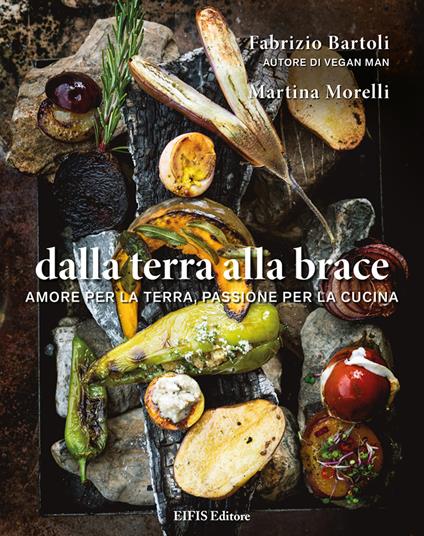 Dalla terra alla brace. Amore per la terra, passione per la cucina - Fabrizio Bartoli,Martina Morelli - copertina