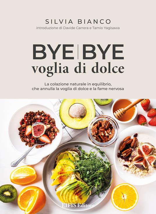 Bye bye voglia di dolce. La colazione naturale in equilibrio che annulla la voglia di dolce e la fame nervosa - Silvia Bianco - copertina