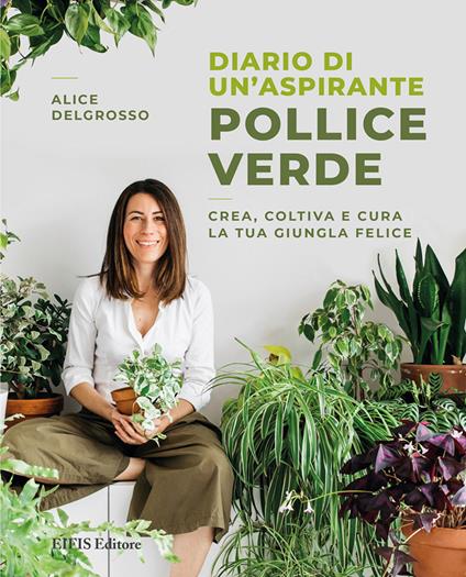 Diario di un'aspirante pollice verde. Crea, coltiva e cura la tua giungla felice - Alice Delgrosso - copertina