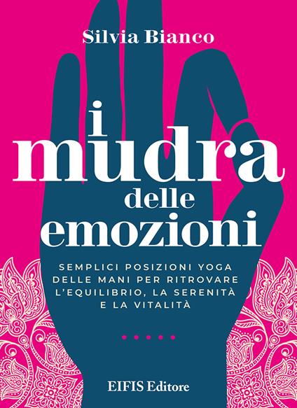 I mudra delle emozioni. Semplici posizioni yoga delle mani per ritrovare l'equilibrio, la serenità e la vitalità - Silvia Bianco - copertina