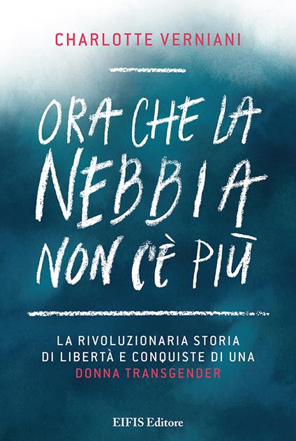 Ora che la nebbia non c'è più. La rivoluzionaria storia di libertà e conquiste di una donna transgender - Charlotte Verniani - copertina