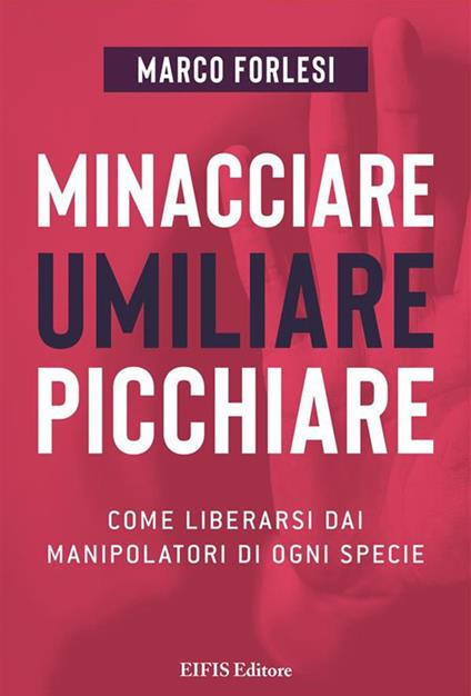 Minacciare, umiliare, picchiare. Come liberarsi dai manipolatori di ogni specie - Marco Forlesi,Giuliana Ghiandelli - ebook