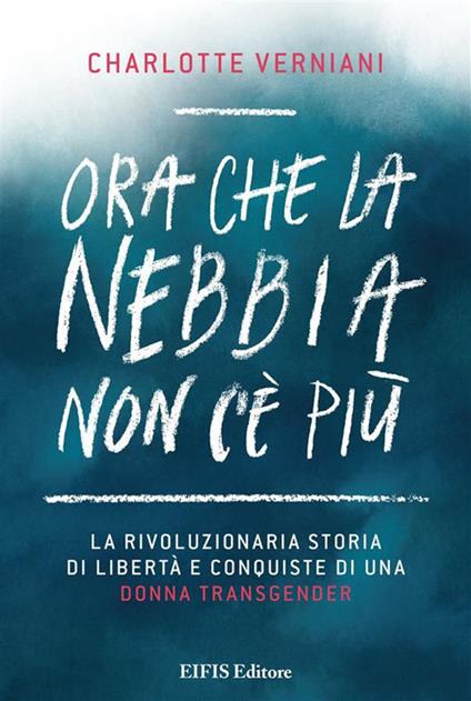 Ora che la nebbia non c'è più. La rivoluzionaria storia di libertà e conquiste di una donna transgender - Charlotte Verniani - ebook