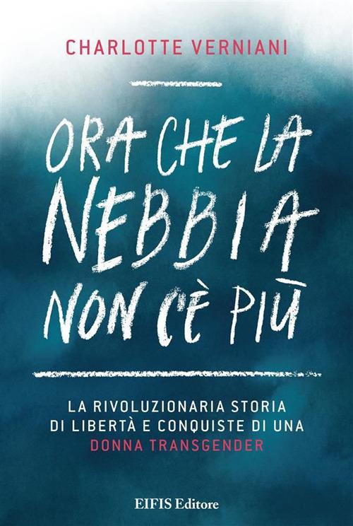 Ora che la nebbia non c'è più. La rivoluzionaria storia di libertà e conquiste di una donna transgender - Charlotte Verniani - ebook