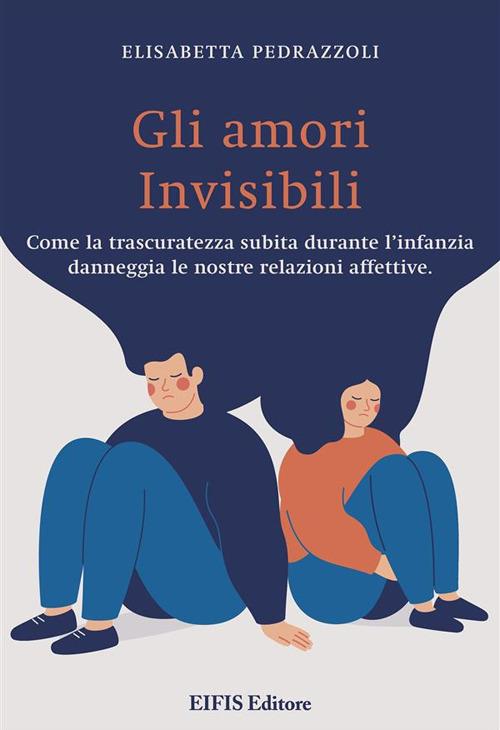 Gli amori invisibili. Come la trascuratezza subita durante l'infanzia danneggia le nostre relazioni affettive - Elisabetta Pedrazzoli - ebook