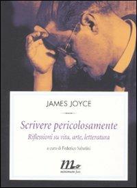 Scrivere pericolosamente. Riflessioni su vita, arte, letteratura - James Joyce - copertina