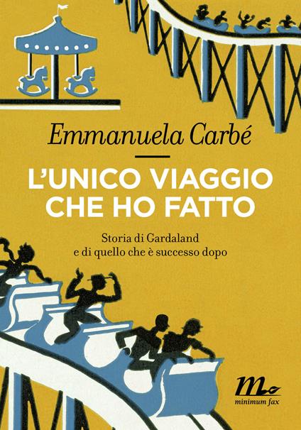 L' unico viaggio che ho fatto. Storia di Gardaland e di quello che è successo dopo - Emmanuela Carbé - ebook