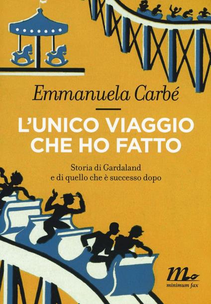 L'unico viaggio che ho fatto. Storia di Gardaland e di quello che è successo dopo - Emmanuela Carbé - copertina