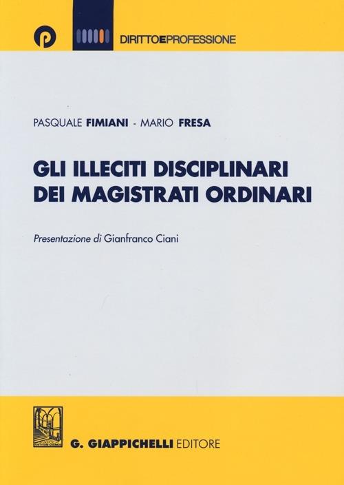 Gli illeciti disciplinari dei magistrati ordinari - Pasquale Fimiani,Mario Fresa - copertina