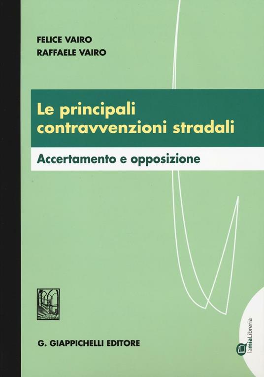 Le principali contravvenzioni stradali. Accertamento e opposizione - Felice Vairo,Raffaele Vairo - copertina