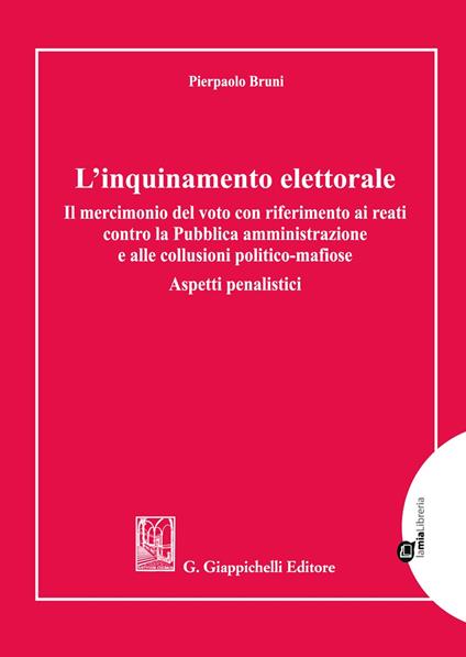 L'inquinamento elettorale. Il mercimonio del voto con riferimento ai reati contro la Pubblica amministrazione e alle collusioni politico-mafiose. Aspetti penalistici - Pierpaolo Bruni - copertina