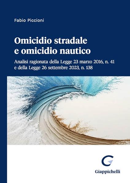 Omicidio stradale e omicidio nautico. Analisi ragionata della Legge 23 marzo 2016, n. 41 e della Legge 26 settembre 2023, n. 138 - Fabio Piccioni - copertina