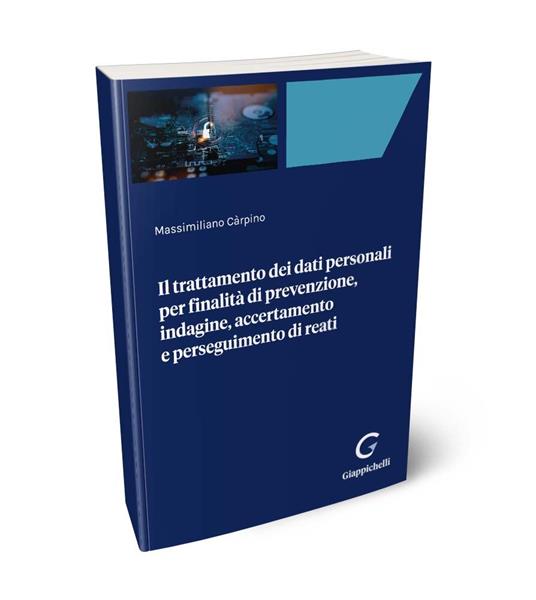 Il trattamento dei dati personali per finalità di prevenzione, indagine, accertamento e perseguimento di reati - Massimiliano Carpino - copertina