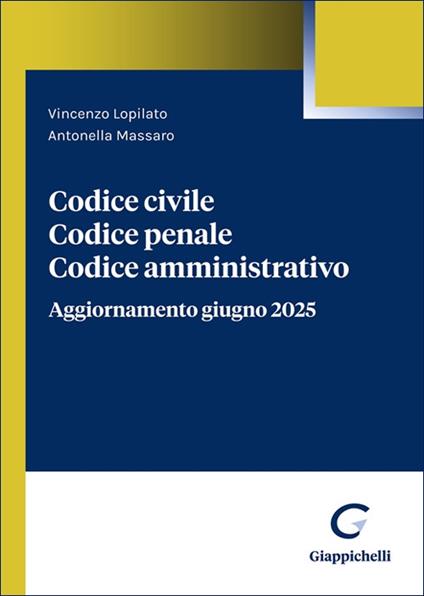 Codice civile. Codice penale. Codice amministrativo. Aggiornamento giugno 2025 - Vincenzo Lopilato,Antonella Massaro - copertina