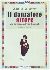 Il danzatore attore. Da Noverre a Pina Bausch. Studi e fonti. Ediz. illustrata - Concetta Lo Iacono - copertina