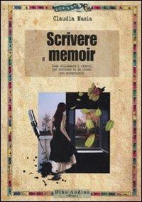 Scrivere il memoir. Come utilizzare i ricordi per scrivere di se stessi con autenticità - Claudia Masia - copertina