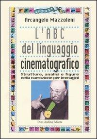 L' ABC del linguaggio cinematografico. Strutture, analisi e figure nella narrazione per immagini - Arcangelo Mazzoleni - copertina