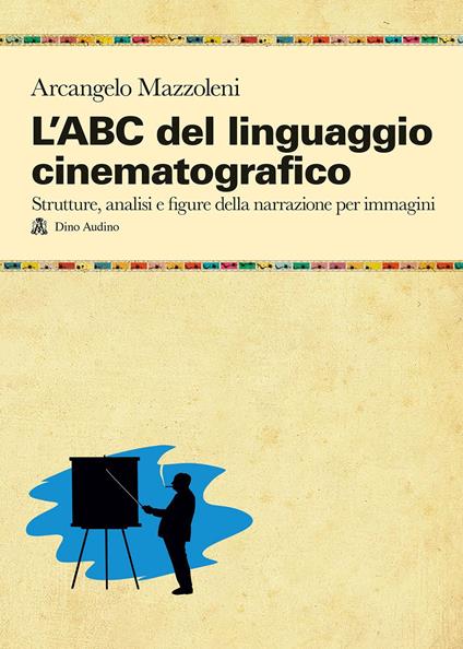 L' ABC del linguaggio cinematografico. Strutture, analisi e figure nella narrazione per immagini - Arcangelo Mazzoleni - copertina