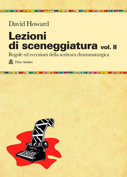 Lezioni di sceneggiatura. Vol. 2: Utilizzare le strutture drammaturgiche, dalle classiche a quelle oltre le regole - David Howard - copertina