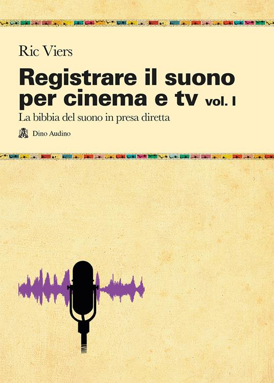 Registrare il suono per cinema e tv. Vol. 1: La bibbia del suono in presa diretta - Ric Viers - copertina