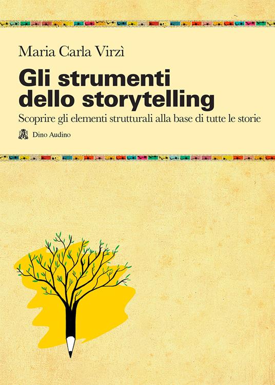 Gli strumenti dello storytelling. Come scrivere narrativa, cinema, teatro, graphic novel, favole utilizzando strutture e modelli della sceneggiatura - Maria Carla Virzi - copertina