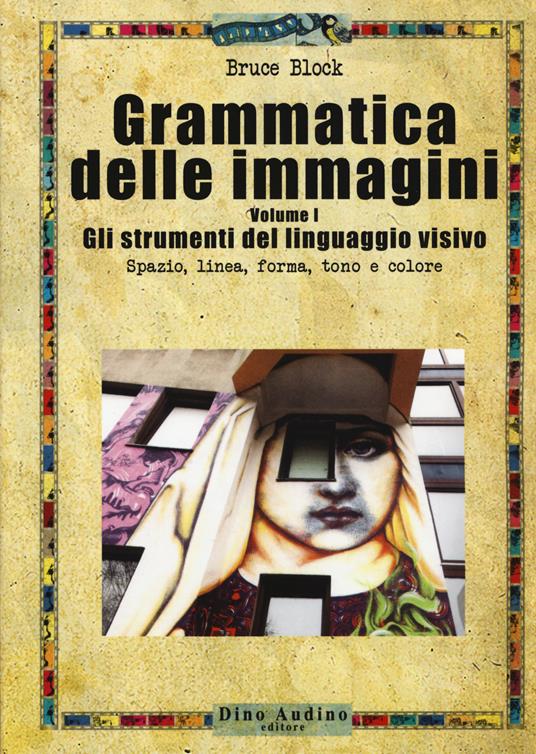 Grammatica delle immagini. Vol. 1: Gli strumenti del linguaggio visivo. Spazio, linea, forma, tono e colore - Bruce Block - copertina