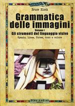 Grammatica delle immagini. Vol. 1: strumenti del linguaggio visivo. Spazio, linea, forma, tono e colore, Gli.