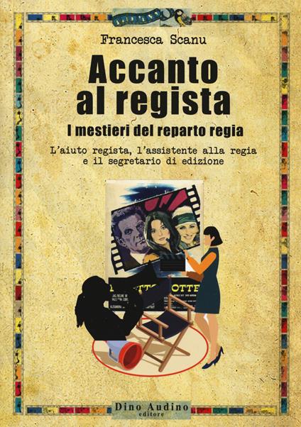 Accanto al regista. I mestieri del reparto regia. L'aiuto regista, l'assistente alla regia e il segretario di edizione - Francesca Scanu - copertina