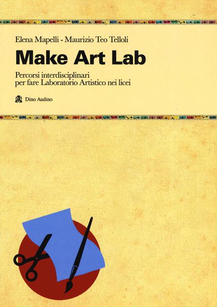 Make Art Lab. Percorsi interdisciplinari per fare Laboratorio Artistico nei licei. Con Contenuto digitale per download e accesso online - Elena Mapelli,Maurizio Teo Telloli - copertina