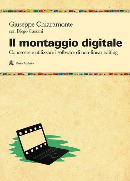 Il montaggio digitale. Conoscere e utilizzare i software di non-linear editing - Giuseppe Chiaramonte,Diego Cassani - copertina