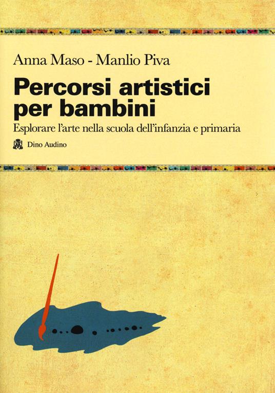 Percorsi artistici per bambini. Esplorare l'arte nella scuola dell'infanzia e primaria - Anna Maso,Manlio Piva - copertina