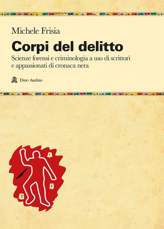 Corpi del delitto. Scienze forensi e criminologia a uso di scrittori e appassionati di cronaca nera - Michele Frisia - copertina