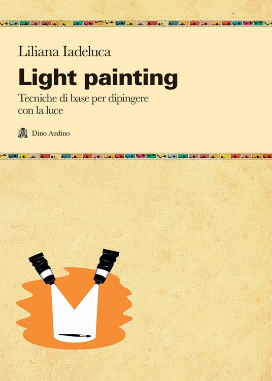 Light painting. Tecniche di base per dipingere con la luce - Liliana Iadeluca - copertina